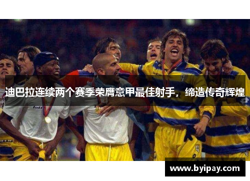 迪巴拉连续两个赛季荣膺意甲最佳射手，缔造传奇辉煌