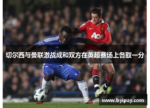 切尔西与曼联激战成和双方在英超赛场上各取一分