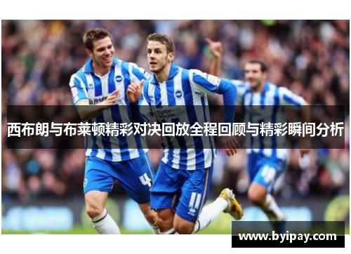 西布朗与布莱顿精彩对决回放全程回顾与精彩瞬间分析