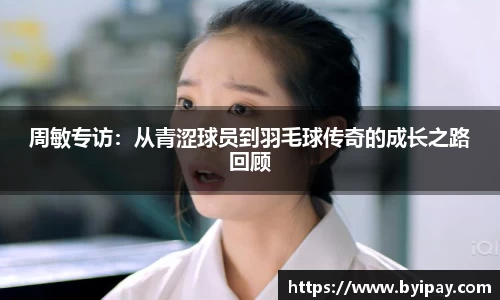 周敏专访：从青涩球员到羽毛球传奇的成长之路回顾