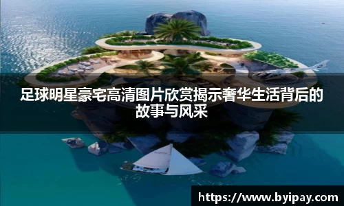 足球明星豪宅高清图片欣赏揭示奢华生活背后的故事与风采