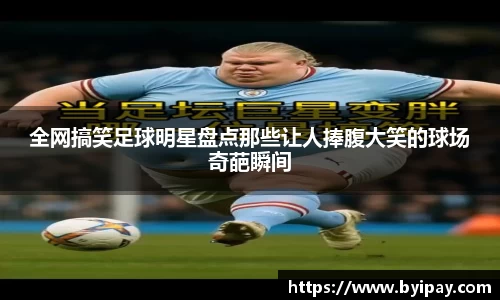 全网搞笑足球明星盘点那些让人捧腹大笑的球场奇葩瞬间