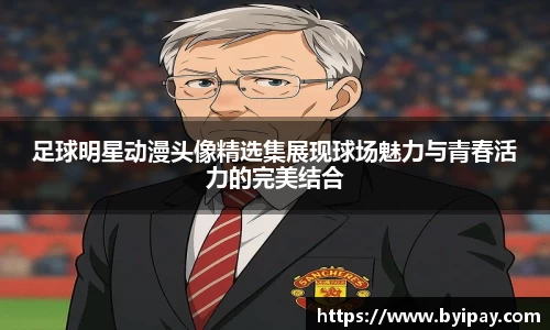 足球明星动漫头像精选集展现球场魅力与青春活力的完美结合
