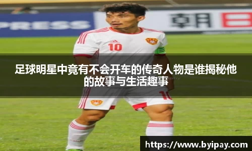 足球明星中竟有不会开车的传奇人物是谁揭秘他的故事与生活趣事