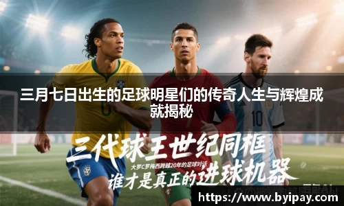 三月七日出生的足球明星们的传奇人生与辉煌成就揭秘