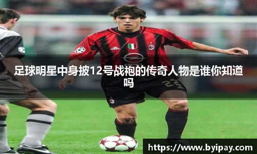 足球明星中身披12号战袍的传奇人物是谁你知道吗
